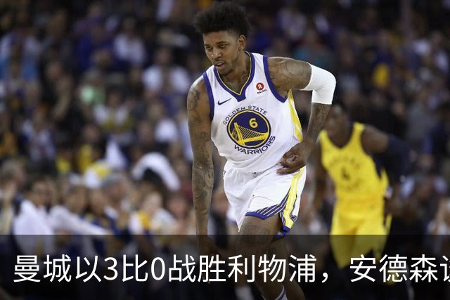 曼城以3比0战胜利物浦，安德森谈团队凝聚力的提升